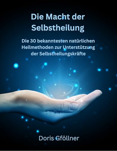 Die Macht der Selbstheilung: Die 30 bekanntesten natürlichen Heilmethoden zur Selbstanwendung