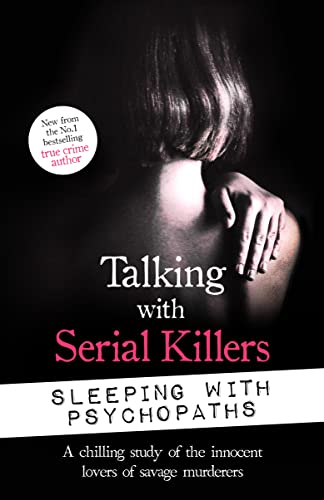 Talking with Serial Killers: Sleeping with Psychopaths: A chilling study of the innocent lovers of savage murderers (English Edition)
