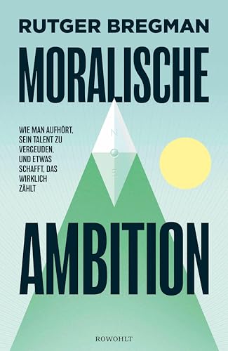 Moralische Ambition: Wie man aufhört, sein Talent zu vergeuden, und etwas schafft, das wirklich zählt