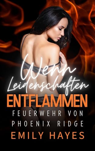 Wenn Leidenschaften entflammen: Eine heiße Enemies-to-Lovers-Romanze mit Feuerwehrfrau, Pilotin, Spannung, Drama – und Happy End (Feuerwehr von Phoenix Ridge 5)