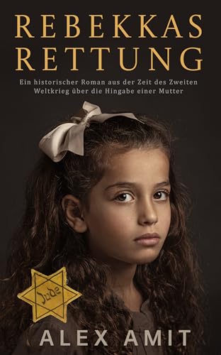 Rebekkas Rettung: Ein historischer Roman aus der Zeit des Zweiten Weltkrieg über die Hingabe einer Mutter