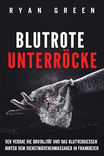 Blutrote Unterröcke: Der Verrat, Die Brutalität Und Das Blutvergiessen Hinter Dem Dienstmädchenmassaker in Frankreich (Wahres Verbrechen)