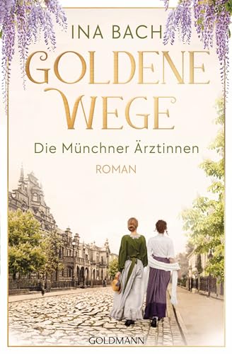 Goldene Wege. Die Münchener Ärztinnen: Roman - Die neue große Saga um drei Frauen, die nach den Sternen greifen (Die Ärztinnen-Saga 3)