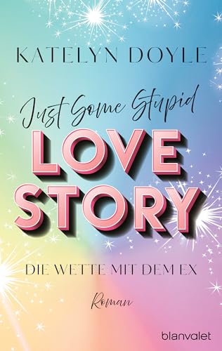 Just Some Stupid Love Story - Die Wette mit dem Ex: Roman - Die spicy Grumpy-meets-Sunshine-RomCom