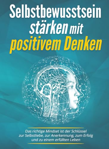 Selbstbewusstsein stärken mit positivem Denken: Das richtige Mindset ist der Schlüssel zur Selbstliebe, zur Anerkennung, zum Erfolg und zu einem erfüllten Leben