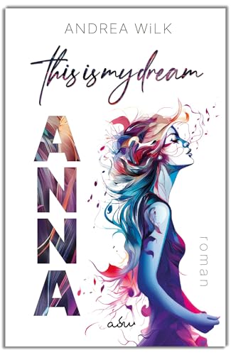 ANNA. This is my dream.: Weil deine Träume es wert sind. Weil jeder Moment zählt.