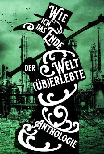 Wie ich das Ende der Welt (üb)erlebte: 29 der besten, fiesesten und bizarrsten apokalyptischen Kurzgeschichten rund um den Weltuntergang