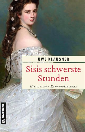 Sisis schwerste Stunden: Historischer Kriminalroman (Historische Romane im GMEINER-Verlag)