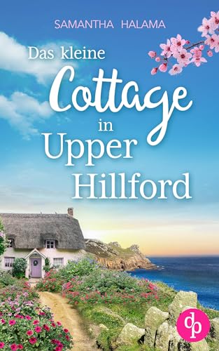 Das kleine Cottage in Upper Hillford: Ein Küsten-Liebesroman