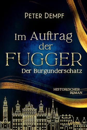 Im Auftrag der Fugger - Der Burgunderschatz: Historischer Roman. Ein abenteuerlicher Roman aus dem spätmittelalterlichen Augsburg