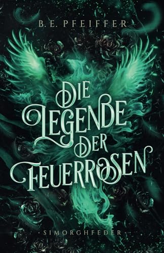 Die Legende der Feuerrosen - Simorghfeder: Packendes Finale der High Fantasy Romantasy mit Drachen und Phönix