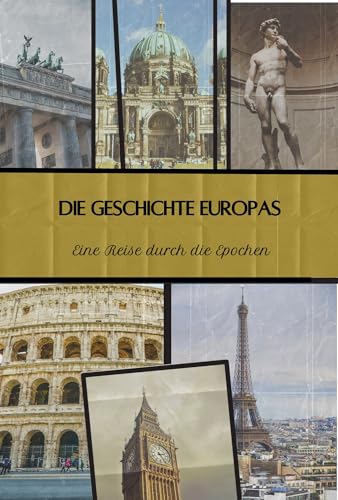 Die Geschichte Europas: Eine Reise durch die Epochen - Von Mittelalter bis zur Moderne: 2 Weltkriege, wirtschaftlicher Aufstieg und kulturelle Vielfalt (Geschichte - Eine Reise durch die Epochen)