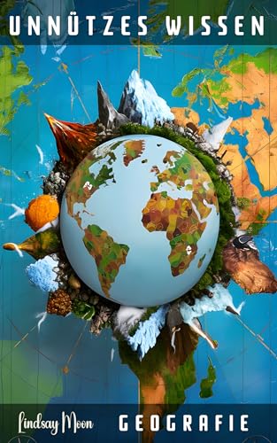 Unnützes Wissen Geografie: 77 unterhaltsame und interessante Fakten aus der Welt der Geografie