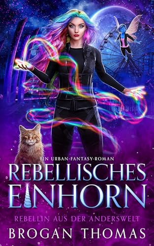 Rebellisches Einhorn: Ein Urban-Fantasy-Roman (Rebellin aus der Anderswelt 1)