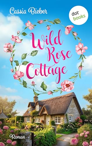 Wild Rose Cottage: Roman | Wunderbar romantische Single-Dad-Romance vor der traumhaften Kulisse Südenglands. Für Fans von Jennifer Wellen und Alexandra Zöbeli.