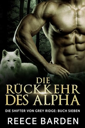 Die Rückkehr des Alpha: Eine paranormale, romantische Wolfshifter Roman (Die Shifter von Grey Ridge 7)