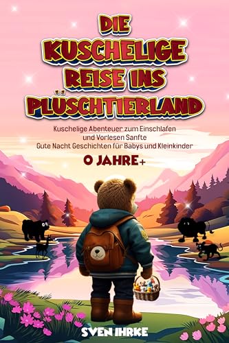 Die Kuschelige Reise ins Plüschtierland: 20 zauberhafte Gute-Nacht-Geschichten für Babys & Kleinkinder: Ein traumhaftes Vorlesebuch für eine magische Einschlafzeit