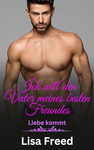 Ich will den Vater meines besten Freundes: Eine Romanze mit Altersunterschied (Liebe kommt 3)