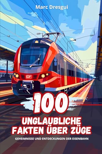 100 Unglaubliche Fakten über Züge: Geheimnisse und Entdeckungen der Eisenbahn