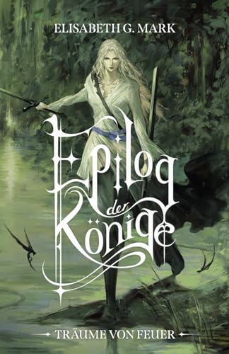 Epilog der Könige - Träume von Feuer: Epischer Auftakt einer neuen High-Fantasyreihe mit Magie, Schwertern, Elben und Romance