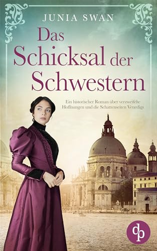Das Schicksal der Schwestern: Ein historischer Roman über verzweifelte Hoffnungen und die Schattenseiten Venedigs