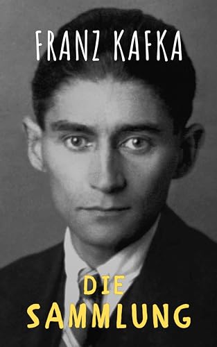 Franz Kafka: Gesammelte Werke: Entdecken Sie "Die Sammlung" – Ein eBook der besonderen Art