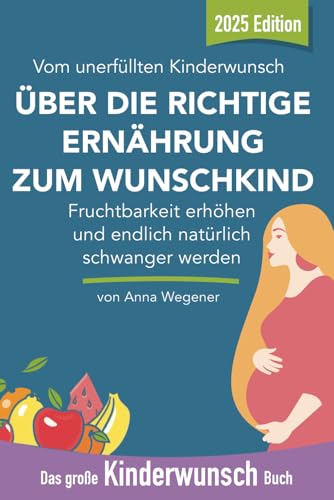 Das große Kinderwunsch Buch: Fruchtbarkeit erhöhen mit der richtigen Ernährung und endlich natürlich schwanger werden: Vom unerfüllten Kinderwunsch über die richtige Ernährung zum Wunschkind
