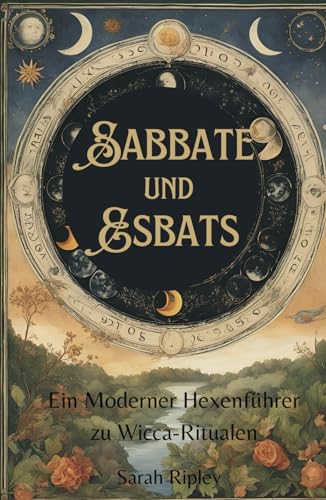 SABBATE UND ESBATS: Ein moderner Hexenführer zu Wicca-Ritualen (Die Witchcraft-Reihe)