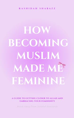 How Becoming Muslim Made Me Feminine: A Guide to Getting Closer to Allah and Embracing your Femininity