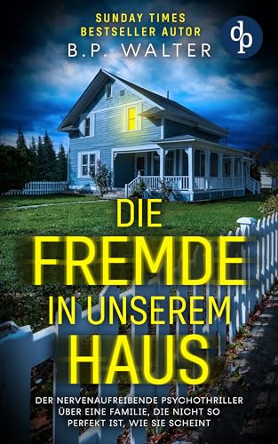 Die Fremde in unserem Haus: Der nervenaufreibende Psychothriller über eine Familie, die nicht so perfekt ist, wie sie scheint