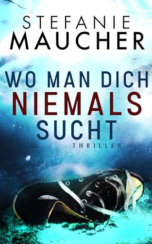 WO MAN DICH NIEMALS SUCHT Thriller von Stefanie Maucher (Eisenbeißer und Gutglück ermitteln 2)