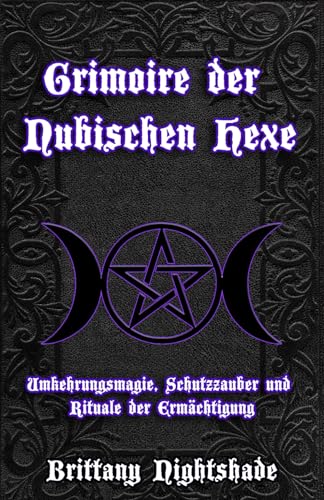 Grimoire der Nubischen Hexe: Umkehrungsmagie, Schutzzauber und Rituale der Ermächtigung