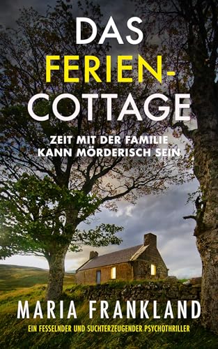 Das Ferien-Cottage: Zeit mit der Familie kann mörderisch sein (Spannende Thriller aus Großbritannien)