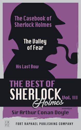 The Best of Sherlock Holmes - Volume III - The Case-Book of Sherlock Holmes - The Valley of Fear - His Last Bow - Unabridged (English Edition)