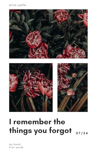 I remember the things you forgot: my harsh first words