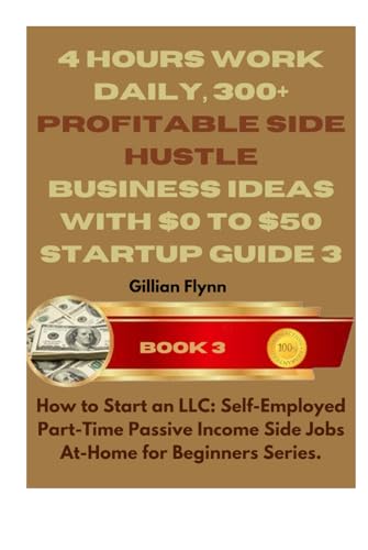 4 Hours Work Daily, 300+ Profitable Side Hustle Business Ideas with $0 to $50 Startup Guide 3. (How to Start an LLC: Self-Employed Part-Time Passive ... Jobs At-Home for Beginners Series, Band 3)
