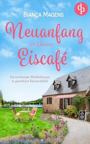 Neuanfang im kleinen Eiscafé: Ein berührender Wohlfühlroman in gemütlicher Kleinstadtidylle