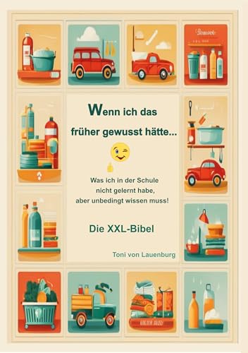 Wenn ich das früher gewusst hätte...: Was ich in der Schule nicht gelernt habe, aber unbedingt wissen muss! XXl-Bibel