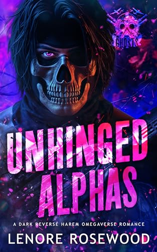 Unhinged Alphas: A Dark Reverse Harem Omegaverse Romance (Ghost Alpha Unit Book 2)