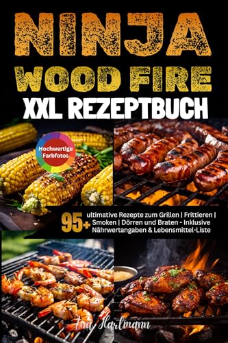 XXL Ninja Woodfire Rezeptbuch: 95+ ultimative Rezepte zum Grillen | Frittieren | Smoken | Dörren und Braten - Inklusive Nährwertangaben & Lebensmittel-Liste