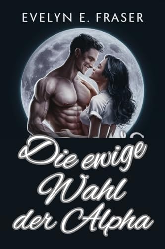 Die ewige Wahl der Alpha: Eine abgelehnte Luna Gestaltwandler Romanze