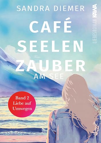 Café Seelenzauber am See: Liebe auf Umwegen (Band 2). Humorvoller Roman zum Wohlfühlen mit Tiefgang. Cozy