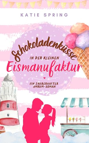 Schokoladenküsse in der Kleinen Eismanufaktur (4): Ein Nordseeroman für deine gemütliche Auszeit zum Wohlfühlen