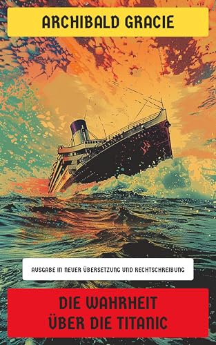 Die Wahrheit über die Titanic: Ausgabe in neuer Übersetzung und Rechtschreibung
