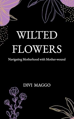 Wilted Flowers: Navigating Motherhood with Mother-wound