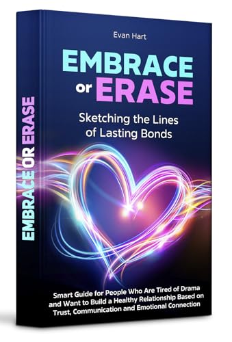 Embrace or Erase: Sketching the Lines of Lasting Bonds: Smart Guide for People Who Are Tired of Drama and Want to Build a Healthy Relationship Based on ... & Emotional Connection