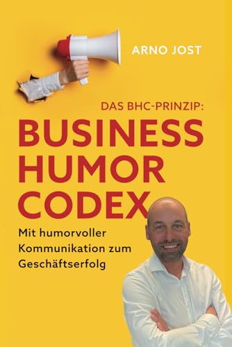 Das BHC-Prinzip - BUSINESS HUMOR CODEX: Mit humorvoller Kommunikation zum Geschäftserfolg
