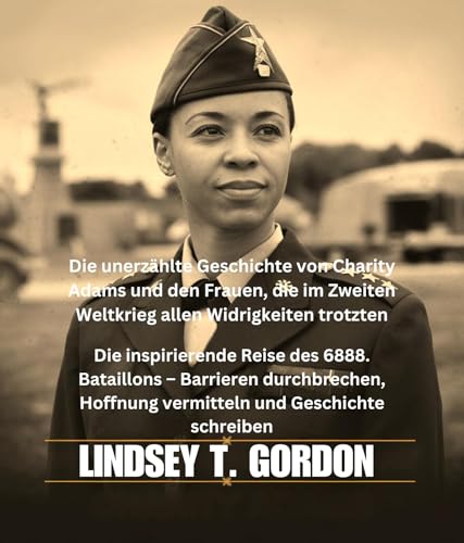 Die unerzählte Geschichte von Charity Adams und den Frauen, die im Zweiten Weltkrieg allen Widrigkeiten trotzten: Die inspirierende Reise des 6888. Bataillons ... vermitteln und Geschichte schreiben