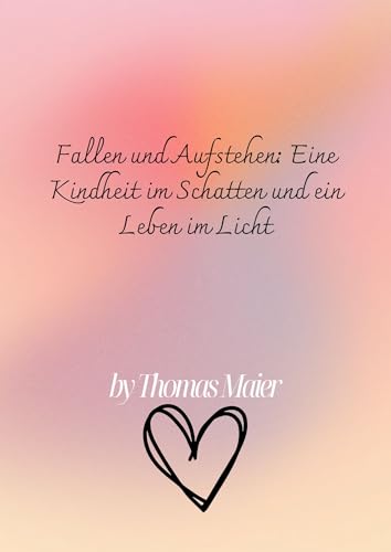 Fallen und Aufstehen: Eine Kindheit im Schatten und ein Leben im Licht