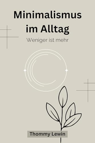 Minimalismus im Alltag: Weniger ist mehr, praktische Tipps für das Leben und den Tagesablauf